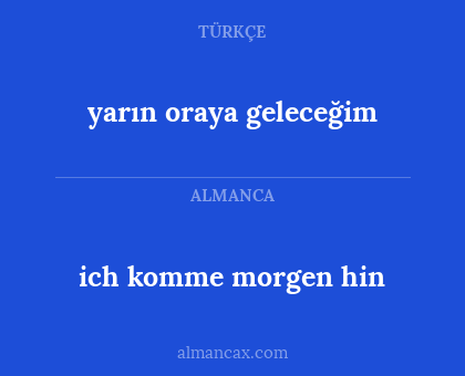 ich komme morgen hin - yarın oraya geleceğim