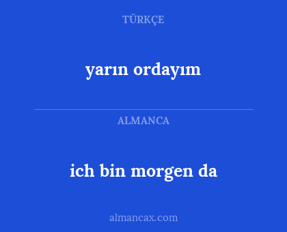 ich bin morgen da - yarın ordayım