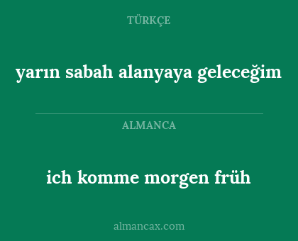 ich komme morgen früh - yarın sabah alanyaya geleceğim