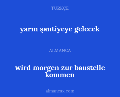 wird morgen zur baustelle kommen - yarın şantiyeye gelecek