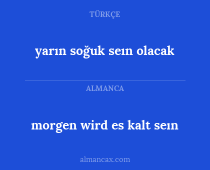 morgen wird es kalt seın - yarın soğuk seın olacak