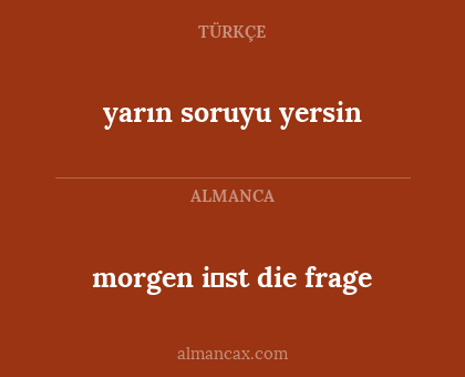 yarın soruyu yersin - morgen i̇st die frage