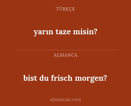 bist du frisch morgen? - yarın taze misin?