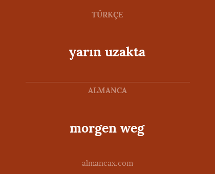morgen weg - yarın uzakta