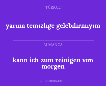 kann ich zum reinigen von morgen - yarına temızlıge gelebılırmıyım
