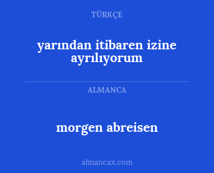 morgen abreisen - yarından itibaren izine ayrılıyorum