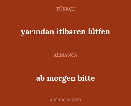 ab morgen bitte - yarından itibaren lütfen