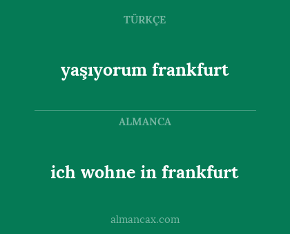 ich wohne in
frankfurt - yaşıyorum
frankfurt