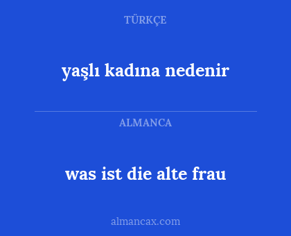 yaşlı kadına nedenir - was ist die alte frau