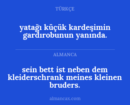 yatağı küçük kardeşimin gardırobunun yanında. - sein
bett ist neben dem
kleiderschrank meines
kleinen bruders.