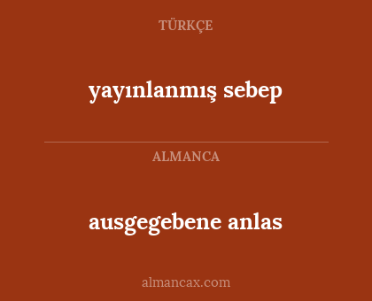yayınlanmış sebep - ausgegebene anlas