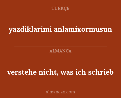 yazdiklarimi anlamixormusun - verstehe nicht, was ich schrieb