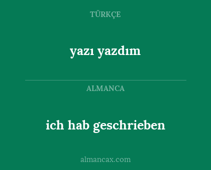 ich hab geschrieben - yazı yazdım
