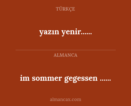 im sommer gegessen
...... - yazın yenir......
