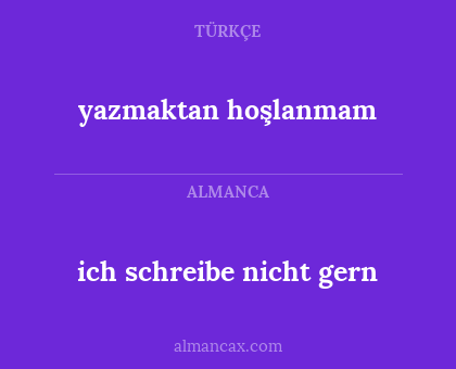 ich schreibe nicht gern - yazmaktan hoşlanmam