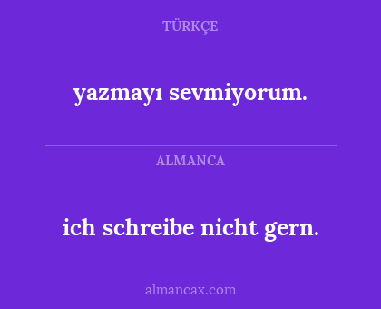 ich schreibe nicht gern. - yazmayı sevmiyorum.