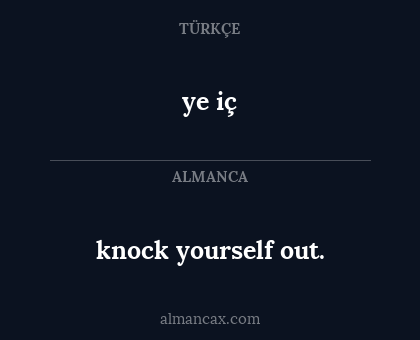 ye iç - knock yourself out.