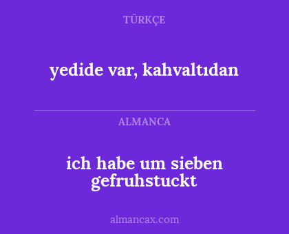 yedide var, kahvaltıdan - ich habe um sieben gefruhstuckt