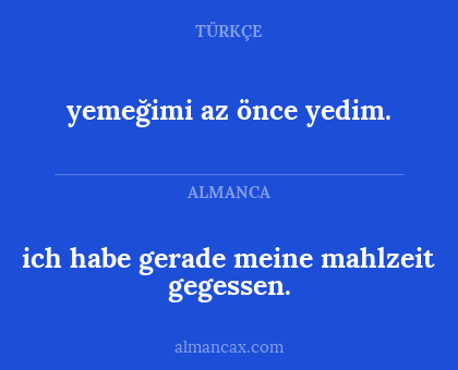 yemeğimi az önce yedim. - ich habe gerade meine mahlzeit gegessen.