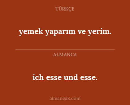 ich esse und esse. - yemek yaparım ve yerim.