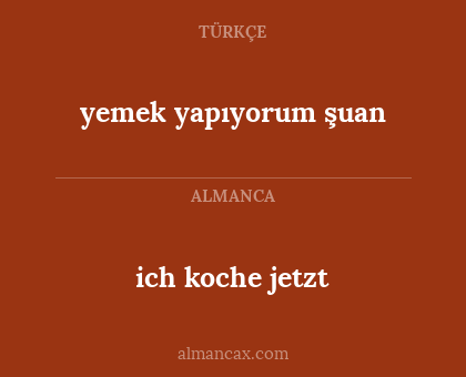 ich koche jetzt - yemek yapıyorum şuan