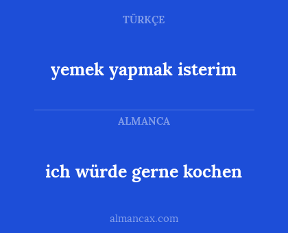 ich würde gerne kochen - yemek yapmak isterim