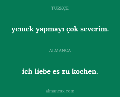 ich liebe es zu kochen. - yemek yapmayı çok severim.