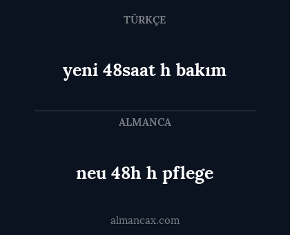yeni 48saat h 
bakım - neu 48h h
pflege