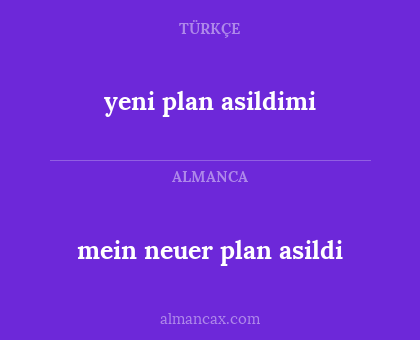 yeni plan asildimi - mein neuer plan asildi