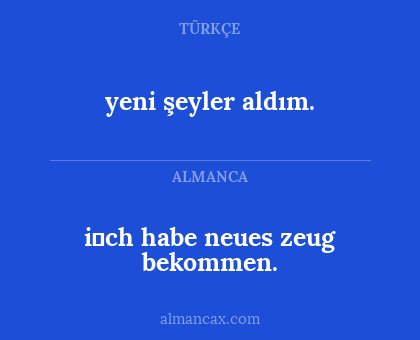 i̇ch habe neues zeug bekommen. - yeni şeyler aldım.