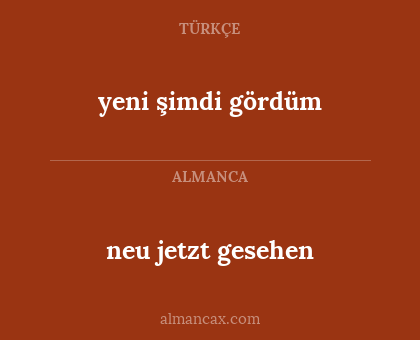 yeni şimdi gördüm - neu jetzt gesehen