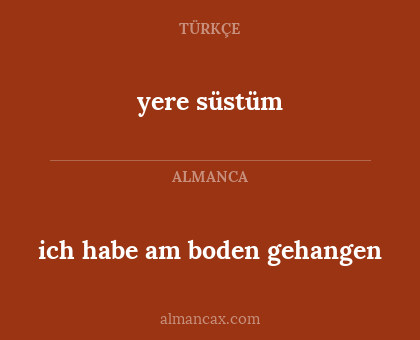 yere süstüm - ich habe am boden gehangen