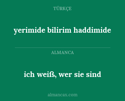 yerimide bilirim haddimide - ich weiß, wer sie sind