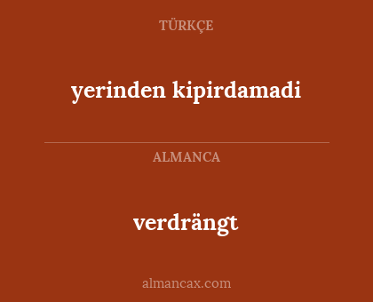 verdrängt - yerinden kipirdamadi