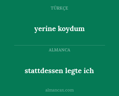 yerine koydum - stattdessen legte ich