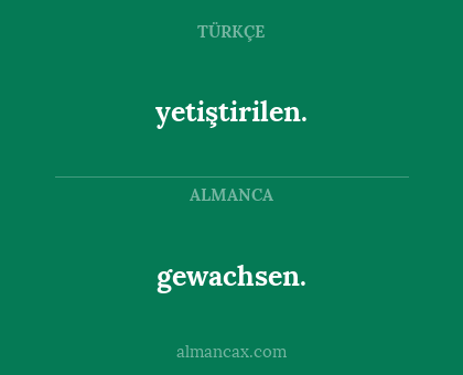yetiştirilen. - gewachsen.