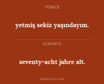 yetmiş sekiz yaşındayım. - seventy-acht jahre alt.
