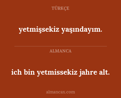 ich bin yetmissekiz jahre alt. - yetmişsekiz yaşındayım.