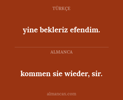 yine bekleriz efendim. - kommen sie wieder, sir.