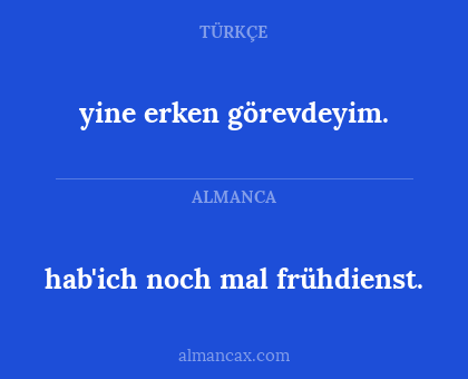 yine erken görevdeyim. - hab'ich noch mal frühdienst.