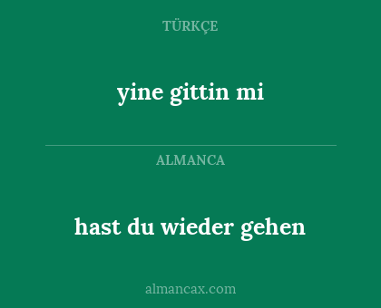 yine gittin mi - hast du wieder gehen