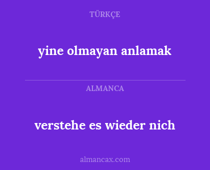 verstehe es wieder nich - yine olmayan anlamak