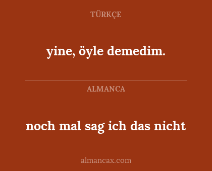 noch mal sag ich das nicht - yine, öyle demedim.