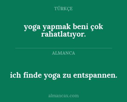 ich finde yoga zu entspannen. - yoga yapmak beni çok rahatlatıyor.