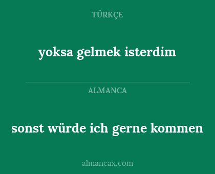 yoksa gelmek isterdim - sonst würde ich gerne kommen