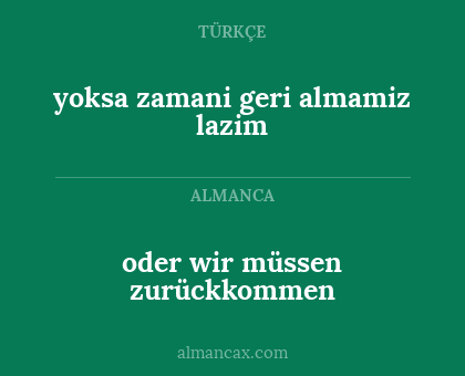 yoksa zamani geri almamiz lazim - oder wir müssen zurückkommen