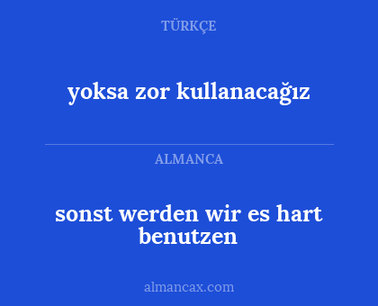 yoksa zor kullanacağız - sonst werden wir es hart benutzen