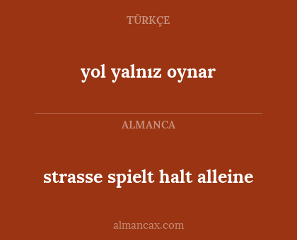 yol 
yalnız oynar - strasse 
spielt halt alleine