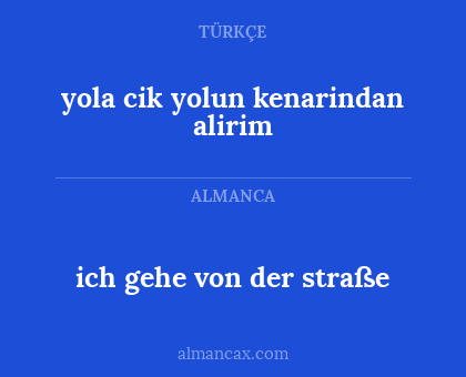 yola cik yolun kenarindan alirim - ich gehe von der straße