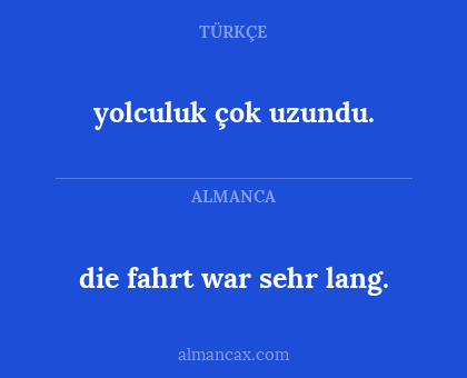 yolculuk çok uzundu. - die fahrt war sehr lang.